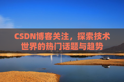 CSDN博客关注，探索技术世界的热门话题与趋势